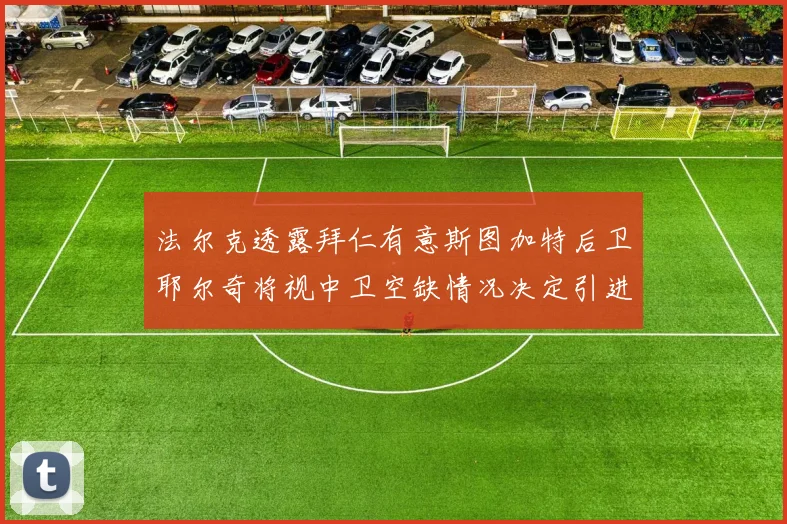 法尔克透露拜仁有意斯图加特后卫耶尔奇将视中卫空缺情况决定引进与否