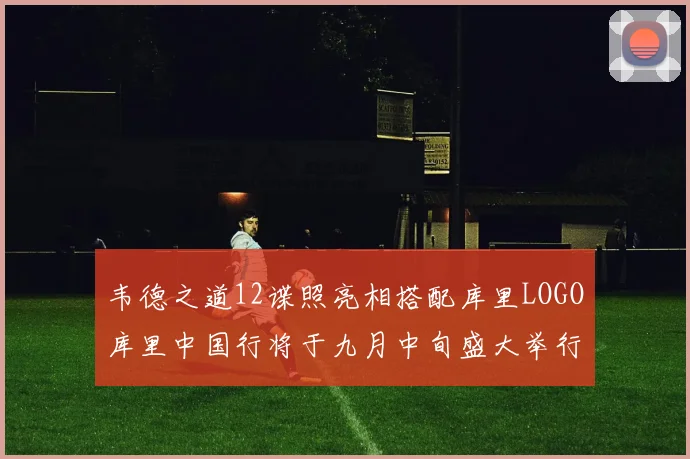 韦德之道12谍照亮相搭配库里LOGO库里中国行将于九月中旬盛大举行