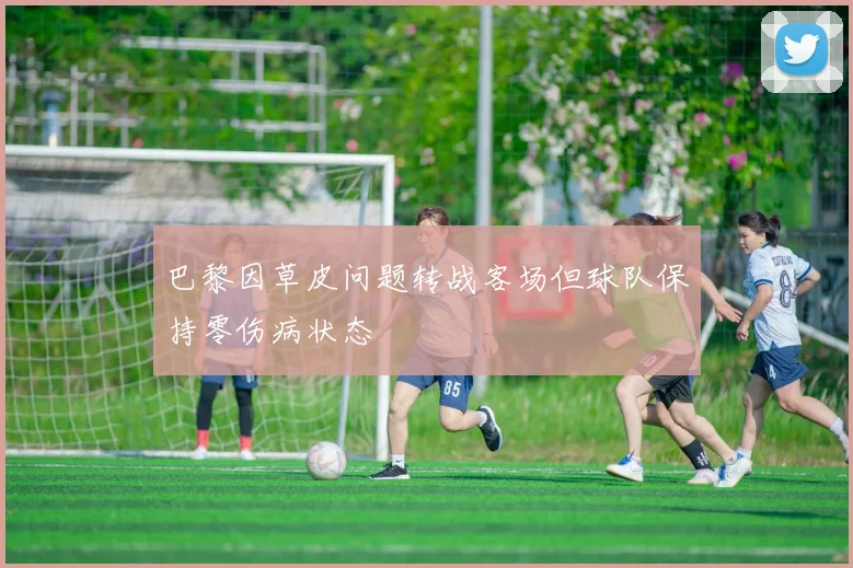 巴黎因草皮问题转战客场但球队保持零伤病状态