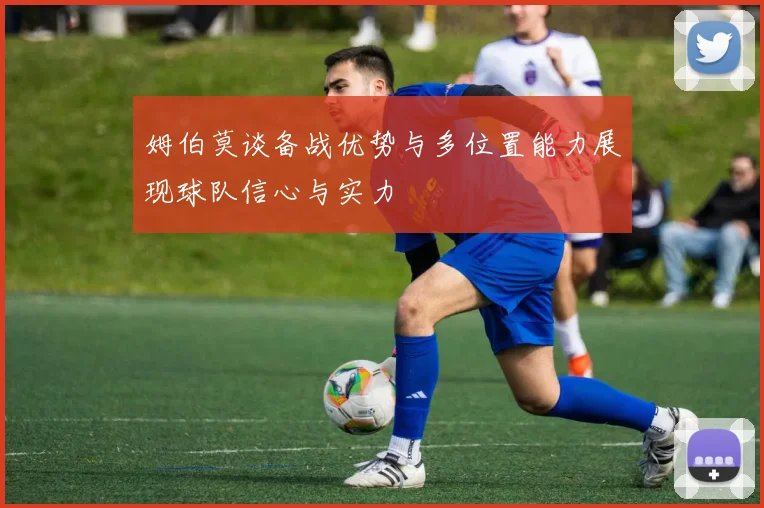 姆伯莫谈备战优势与多位置能力展现球队信心与实力
