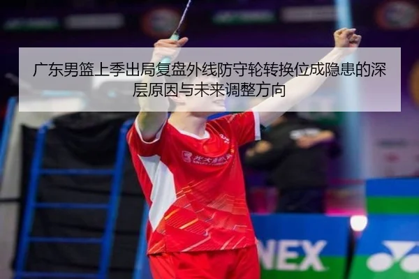 广东男篮上季出局复盘外线防守轮转换位成隐患的深层原因与未来调整方向 - www.jiuyou.conapp