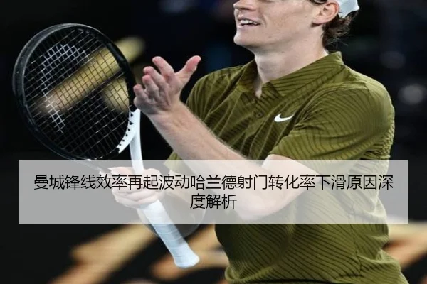 曼城锋线效率再起波动哈兰德射门转化率下滑原因深度解析（www.jiuyou.conapp）