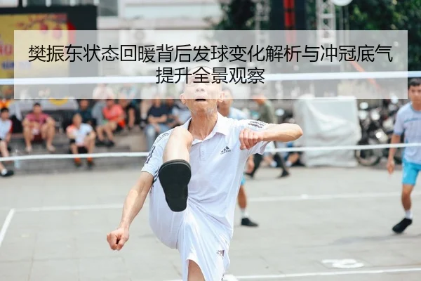 樊振东状态回暖背后发球变化解析与冲冠底气提升全景观察（www.jiuyou.conapp）